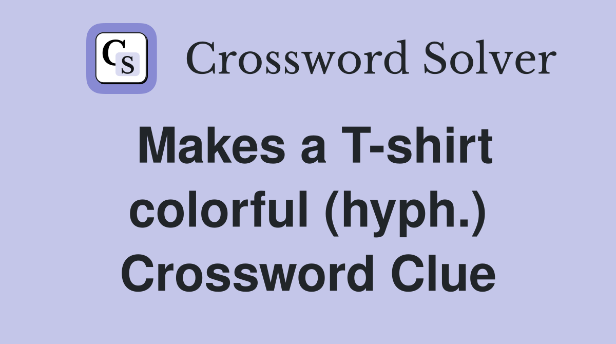 Makes a Tshirt colorful (hyph.) Crossword Clue Answers Crossword